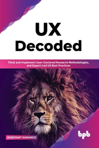 UX Decoded: Think and Implement User-Centered Research Methodologies, and Expert-Led UX Best Practices