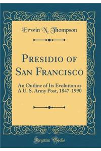 Presidio of San Francisco: An Outline of Its Evolution as a U. S. Army Post, 1847-1990 (Classic Reprint)