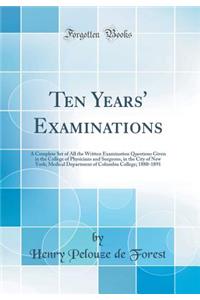 Ten Years' Examinations: A Complete Set of All the Written Examination Questions Given in the College of Physicians and Surgeons, in the City of New York; Medical Department of Columbia College; 1880-1891 (Classic Reprint)