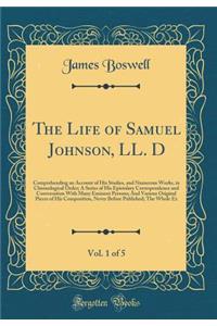 The Life of Samuel Johnson, LL. D, Vol. 1 of 5: Comprehending an Account of His Studies, and Numerous Works, in Chronological Order; A Series of His Epistolary Correspondence and Conversation with Many Eminent Persons; And Various Original Pieces o