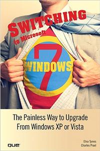 Switching to Microsoft Windows 7: The Painless Way to Upgrade from Windows XP or Vista