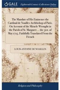 The Mandate of His Eminence the Cardinal de Noailles Archbishop of Paris. on Account of the Miracle Wrought in the Parish of St. Margaret ... the 31st. of May 1725. Faithfully Translated from the French