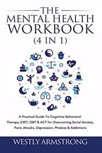 Mental Health Workbook (4 in 1): A Practical Guide To Cognitive Behavioral Therapy (CBT), DBT & ACT for Overcoming Social Anxiety, Panic Attacks, Depression, Phobias & Addictions