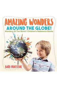 Amazing Wonders Around The Globe! Wonders Of The World Children's Reference Books