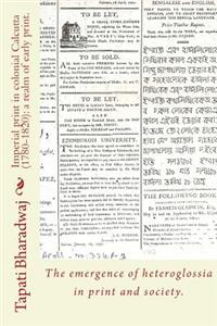 Imperial print in colonial Calcutta (1780-1820): a realm of early print.: The emergence of heteroglossia in print and society.