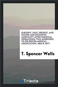 Surgery, past, present, and future and excessive mortality after surgical operations; Two Addresses to the British Medical Association, 1864 & 1877