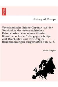 Vaterla Ndische Bilder-Chronik Aus Der Geschichte Des O Sterreichischen Kaiserstaates. Von Seinen a Ltesten Bewohnern Bis Auf Die Gegenwa Rtige Zeit Bearbeitet Und Mit Original-Handzeichnungen Ausgestattet Von A. Z.