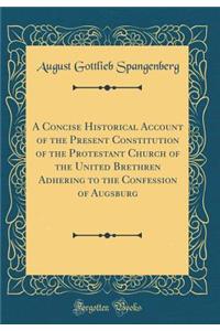 A Concise Historical Account of the Present Constitution of the Protestant Church of the United Brethren Adhering to the Confession of Augsburg (Classic Reprint)