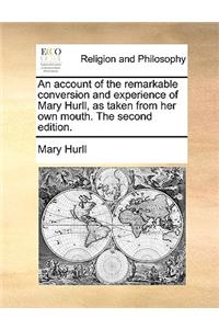 An Account of the Remarkable Conversion and Experience of Mary Hurll, as Taken from Her Own Mouth. the Second Edition.