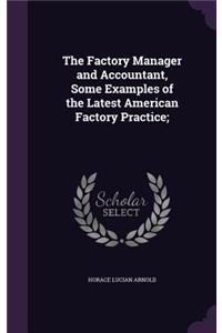 The Factory Manager and Accountant, Some Examples of the Latest American Factory Practice;