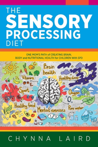 Sensory Processing Diet: One Mom's Path of Creating Brain, Body and Nutritional Health for Children with SPD