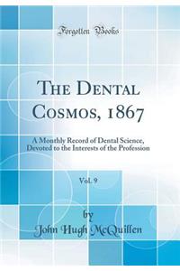The Dental Cosmos, 1867, Vol. 9: A Monthly Record of Dental Science, Devoted to the Interests of the Profession (Classic Reprint)