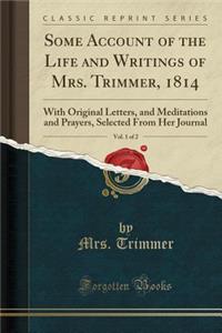 Some Account of the Life and Writings of Mrs. Trimmer, 1814, Vol. 1 of 2: With Original Letters, and Meditations and Prayers, Selected from Her Journal (Classic Reprint)