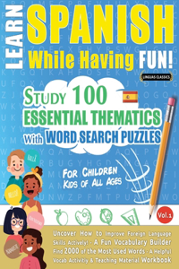 Learn Spanish While Having Fun! - For Children: KIDS OF ALL AGES - STUDY 100 ESSENTIAL THEMATICS WITH WORD SEARCH PUZZLES - VOL.1 - Uncover How to Improve Foreign Language Skills Actively! - A Fun