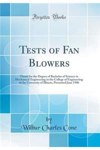 Tests of Fan Blowers: Thesis for the Degree of Bachelor of Science in Mechanical Engineering in the College of Engineering of the University of Illinois, Presented June 1906 (Classic Reprint)