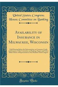 Availability of Insurance in Milwaukee, Wisconsin: Field Hearing Before the Subcommittee on Consumer Credit and Insurance of the Committee on Banking, Finance and Urban Affairs House of Representatives One Hundred Third Congress (Classic Reprint)