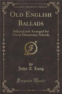 Old English Ballads: Selected and Arranged for Use in Elementary Schools (Classic Reprint)