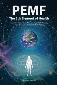 PEMF - The Fifth Element of Health: Learn Why Pulsed Electromagnetic Field (PEMF) Therapy Supercharges Your Health Like Nothing Else!