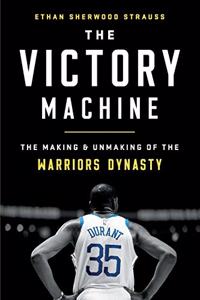 The Victory Machine : The Making and Unmaking of the Warriors Dynasty