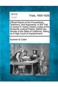 Official Report of the Proceedings, Testimony, and Arguments, in the Trial of James H. Hardy, District Judge of the Sixteenth Judicial District, Before the Senate of the State of California, Sitting as A High Court of Impeachment.