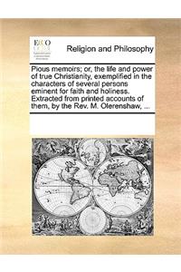 Pious memoirs; or, the life and power of true Christianity, exemplified in the characters of several persons eminent for faith and holiness. Extracted from printed accounts of them, by the Rev. M. Olerenshaw, ...