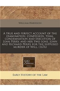 A True and Perfect Account of the Examination, Confession, Trial, Condemnation and Execution of Joan Perry, and Her Two Sons, John and Richard Perry, for the Supposed Murder of Will. (1676)