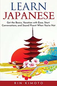 Learn Japanese: Get the Basics, Vacation with Ease, Start Conversations, and Sound Fluent When You're Not