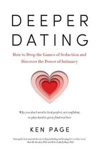 Deeper Dating: How to Drop the Games of Seduction and Discover the Power of Intimacy