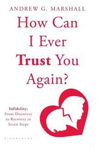 How Can I Ever Trust You Again? Infidelity: From Discovery to Recovery in Seven Steps