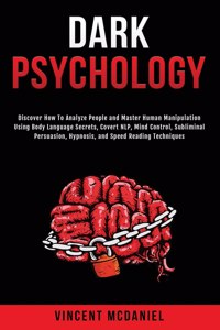 Dark Psychology: Discover How To Analyze People and Master Human Manipulation Using Body Language Secrets, Covert NLP, Mind Control, Subliminal Persuasion, Hypnosis,