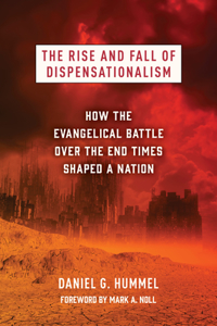 Rise and Fall of Dispensationalism: How the Evangelical Battle Over the End Times Shaped a Nation