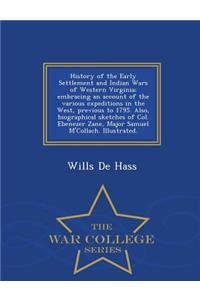 History of the Early Settlement and Indian Wars of Western Virginia; Embracing an Account of the Various Expeditions in the West, Previous to 1795. Also, Biographical Sketches of Col. Ebenezer Zane, Major Samuel M'Collach. Illustrated. - War Colleg