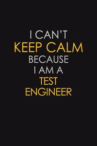 I Can't Keep Calm Because I Am A Test Engineer