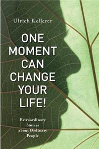 One Moment Can Change Your Life!: Extraordinary Stories about Ordinary People