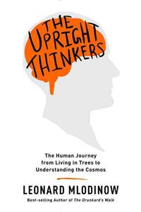 The Upright Thinkers: The Human Journey from Living in Trees to Understanding the Cosmos: The Human Journey from Living in Trees to Understanding the Cosmos