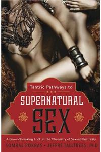 Tantric Pathways to Supernatural Sex: A Groundbreaking Look at the Chemistry of Sexual Electricity