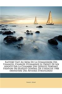 Rapport Fait Au Nom de la Commission Des Finances, Chargée d'Examiner Le Projet de Loi Adopté Par La Chambre Des Députés Portant Fixation Du Budget Général de l'Exercise 1908 (Ministère Des Affaires Étrangères)