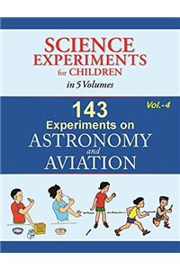 143 Experiments On Astronomy And Aviation - Volume 4 (Science Experiments for Children in 5 Volumes)