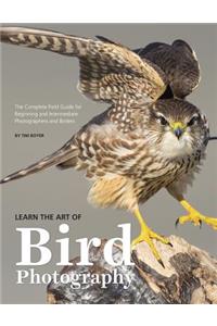 Learn the Art of Bird Photography: The Complete Field Guide for Beginning and Intermediate Photographers and Birders