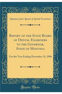 Report of the State Board of Dental Examiners to the Governor, State of Montana: For the Year Ending December 31, 1906 (Classic Reprint)