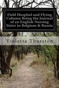 Field Hospital and Flying Column Being the Journal of an English Nursing Sister in Belgium & Russia