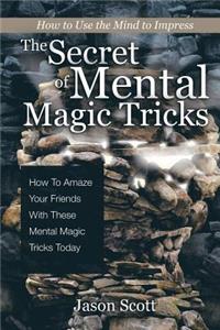 Secret of Mental Magic Tricks: How To Amaze Your Friends With These Mental Magic Tricks Today !