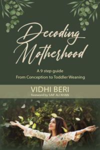 DECODING MOTHERHOOD: A 9 step guide From Conception To Toddler Weaning