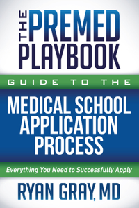 Premed Playbook Guide to the Medical School Application Process: Everything You Need to Successfully Apply