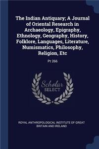 Indian Antiquary; A Journal of Oriental Research in Archaeology, Epigraphy, Ethnology, Geography, History, Folklore, Languages, Literature, Numismatics, Philosophy, Religion, Etc