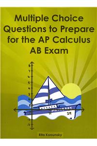 Multiple Choice Questions to Prepare for the AP Calculus AB Exam: Calculus AB Exam Preparation Workbook