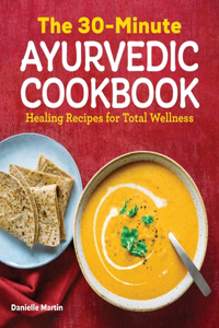 30-Minute Ayurvedic Cookbook: Healing Recipes for Total Wellness