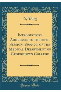 Introductory Addresses to the 20th Session, 1869-70, of the Medical Department of Georgetown College (Classic Reprint)