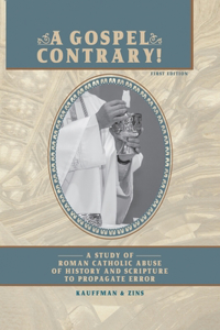 Gospel Contrary!: A Study of Roman Catholic Abuse of History and Scripture to Propagate Error