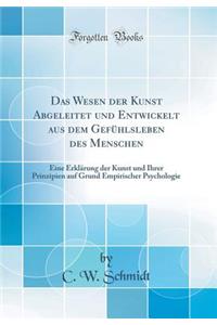 Das Wesen Der Kunst Abgeleitet Und Entwickelt Aus Dem Gefuhlsleben Des Menschen: Eine Erklarung Der Kunst Und Ihrer Prinzipien Auf Grund Empirischer Psychologie (Classic Reprint)